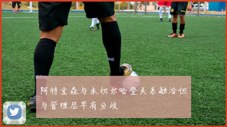 阿特金森与米切尔哈登关系融洽但与管理层早有分歧