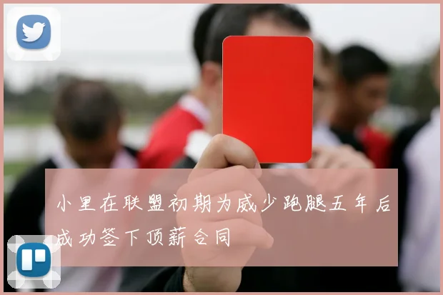 小里在联盟初期为威少跑腿五年后成功签下顶薪合同
