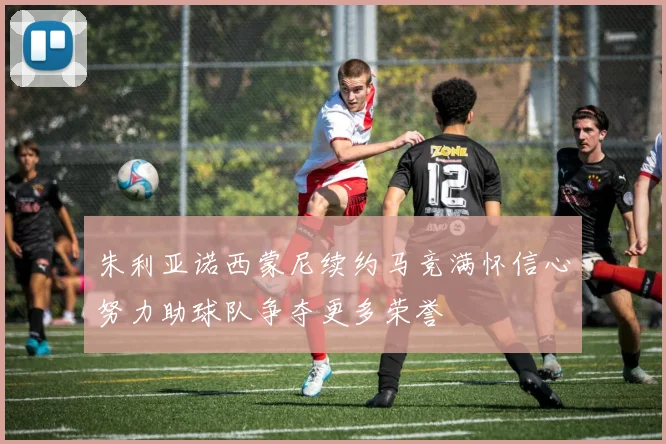 朱利亚诺西蒙尼续约马竞满怀信心努力助球队争夺更多荣誉
