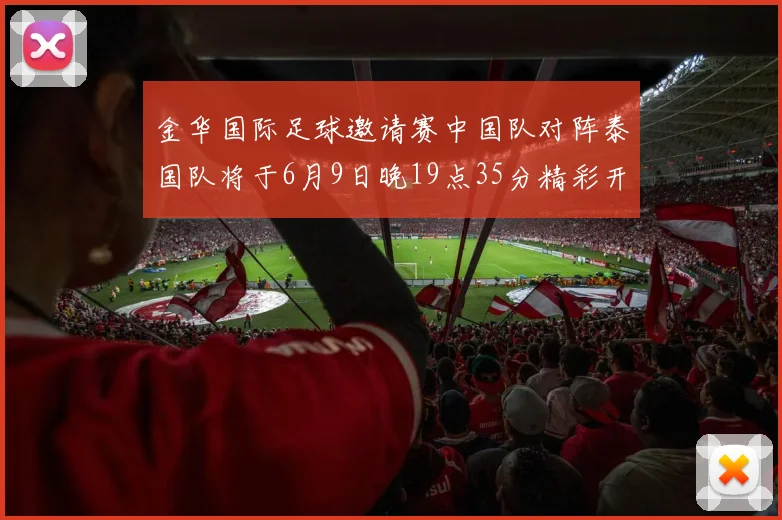 金华国际足球邀请赛中国队对阵泰国队将于6月9日晚19点35分精彩开赛