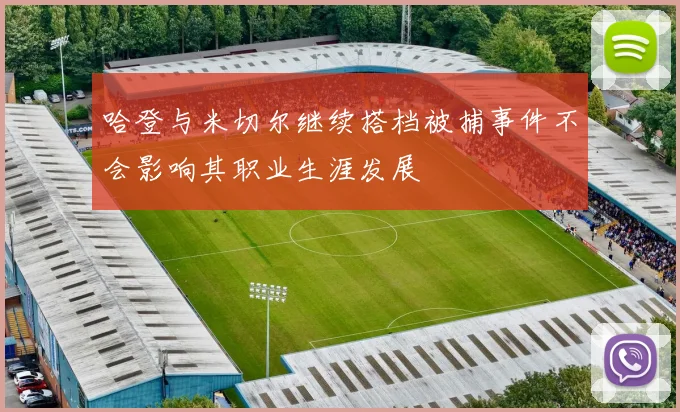 哈登与米切尔继续搭档被捕事件不会影响其职业生涯发展