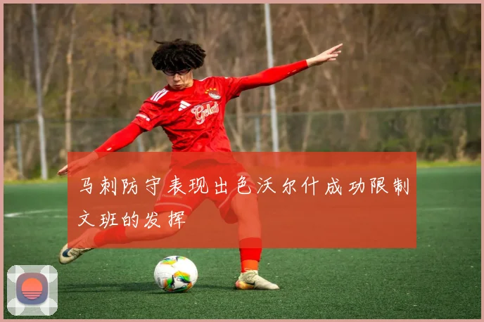 马刺防守表现出色沃尔什成功限制文班的发挥